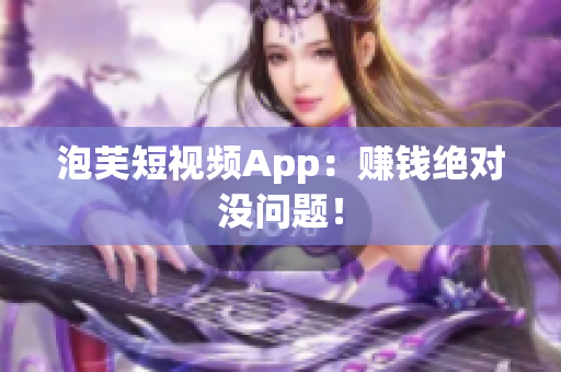 泡芙短视频App：赚钱绝对没问题！