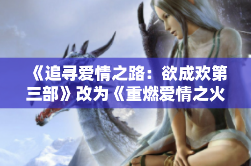 《追寻爱情之路：欲成欢第三部》改为《重燃爱情之火：欲成欢3》