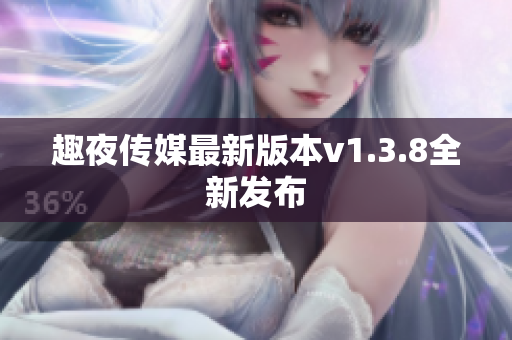 趣夜传媒最新版本v1.3.8全新发布