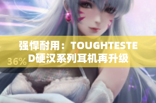 强悍耐用：TOUGHTESTED硬汉系列耳机再升级