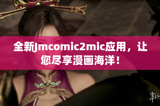 全新Jmcomic2mic应用，让您尽享漫画海洋！