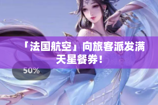 「法国航空」向旅客派发满天星餐券！