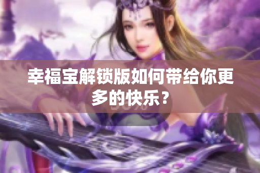 幸福宝解锁版如何带给你更多的快乐？
