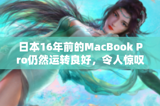 日本16年前的MacBook Pro仍然运转良好，令人惊叹