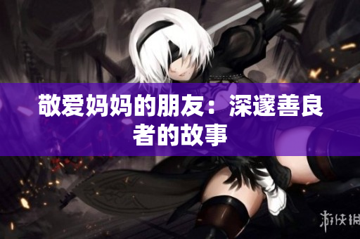 敬爱妈妈的朋友：深邃善良者的故事