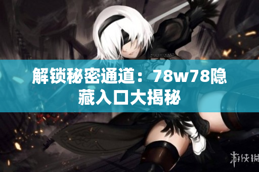 解锁秘密通道：78w78隐藏入口大揭秘