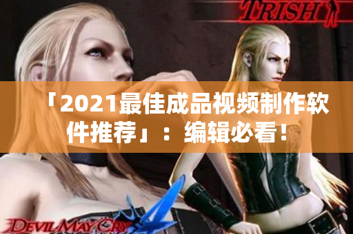 「2021最佳成品视频制作软件推荐」：编辑必看！
