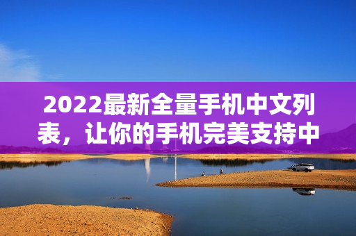 2022最新全量手机中文列表，让你的手机完美支持中文！