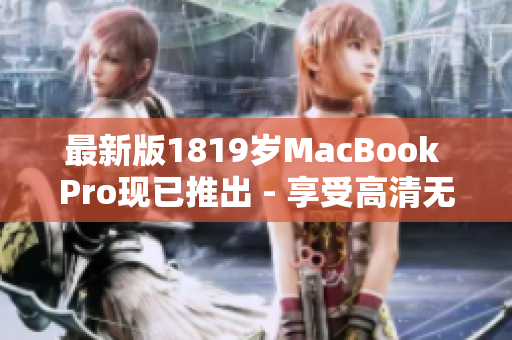 最新版1819岁MacBook Pro现已推出 - 享受高清无限可能