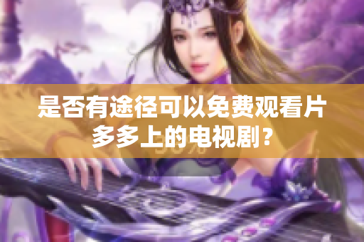 是否有途径可以免费观看片多多上的电视剧？
