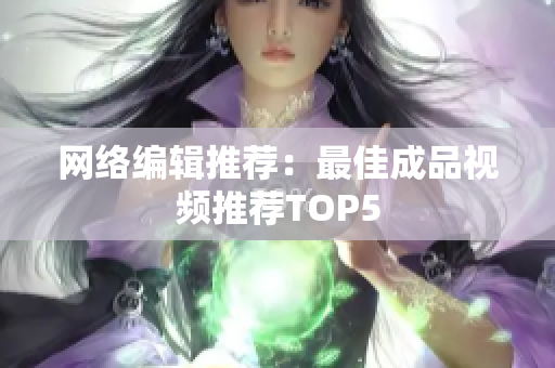 网络编辑推荐：最佳成品视频推荐TOP5