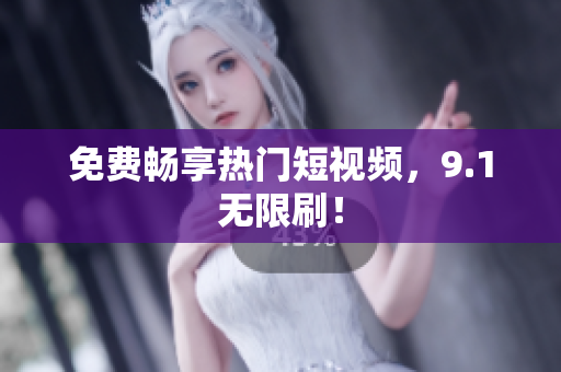 免费畅享热门短视频，9.1无限刷！