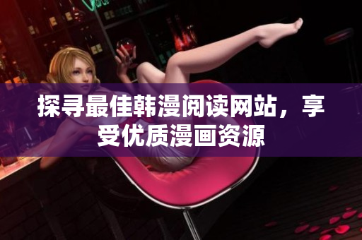 探寻最佳韩漫阅读网站，享受优质漫画资源