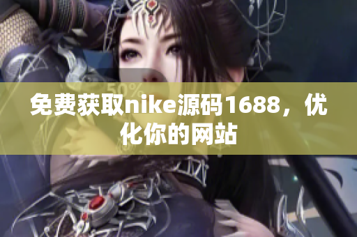 免费获取nike源码1688，优化你的网站