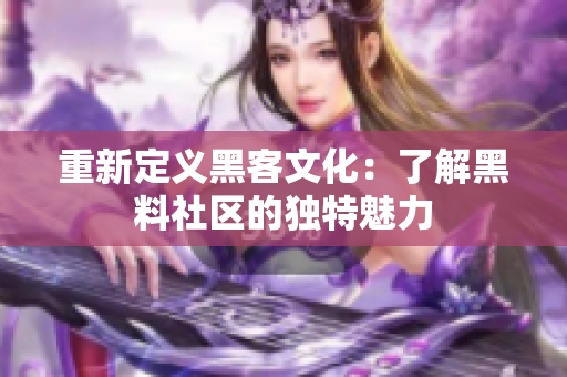 重新定义黑客文化：了解黑料社区的独特魅力