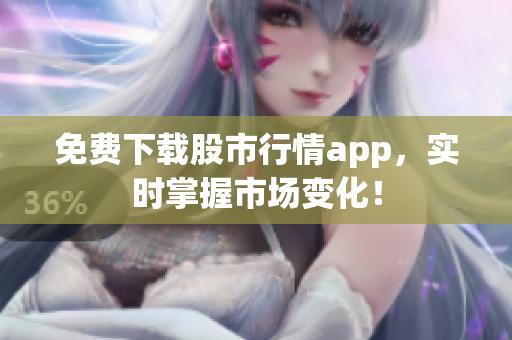 免费下载股市行情app，实时掌握市场变化！