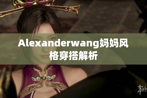 Alexanderwang妈妈风格穿搭解析