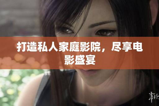 打造私人家庭影院，尽享电影盛宴