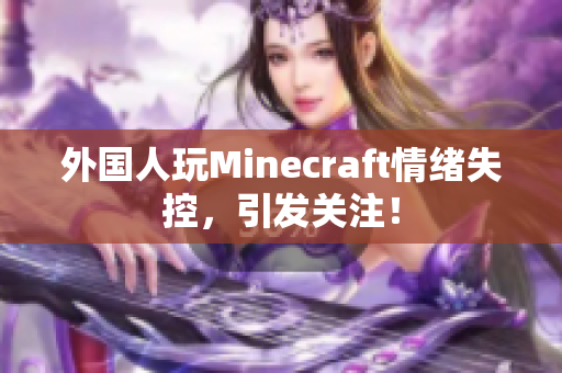 外国人玩Minecraft情绪失控，引发关注！