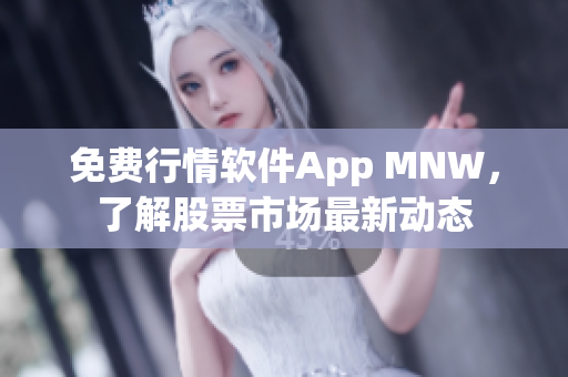 免费行情软件App MNW，了解股票市场最新动态