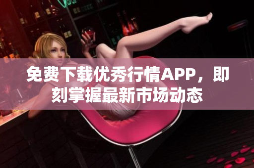 免费下载优秀行情APP，即刻掌握最新市场动态