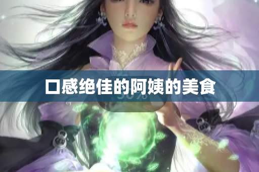 口感绝佳的阿姨的美食