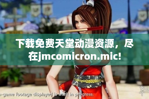 下载免费天堂动漫资源，尽在jmcomicron.mic!