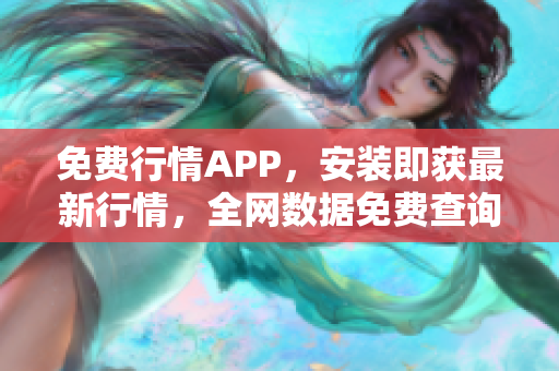 免费行情APP，安装即获最新行情，全网数据免费查询！