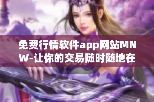 免费行情软件app网站MNW-让你的交易随时随地在掌握