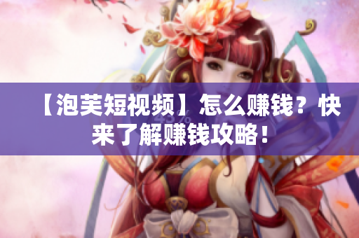 【泡芙短视频】怎么赚钱？快来了解赚钱攻略！