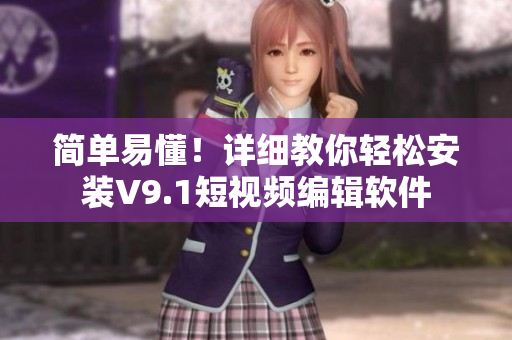 简单易懂！详细教你轻松安装V9.1短视频编辑软件
