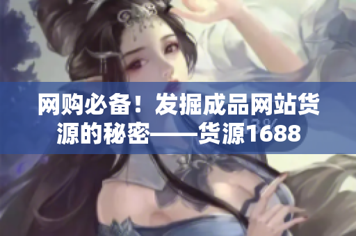 网购必备！发掘成品网站货源的秘密——货源1688