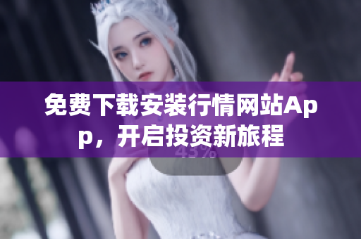 免费下载安装行情网站App，开启投资新旅程