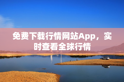 免费下载行情网站App，实时查看全球行情