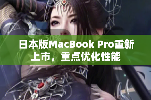 日本版MacBook Pro重新上市，重点优化性能