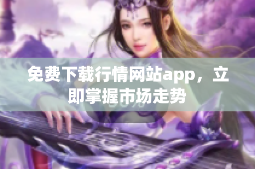 免费下载行情网站app，立即掌握市场走势