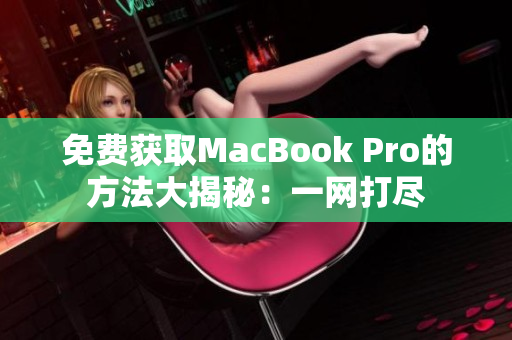 免费获取MacBook Pro的方法大揭秘：一网打尽