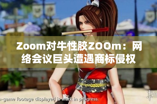 Zoom对牛性胶ZOOm：网络会议巨头遭遇商标侵权