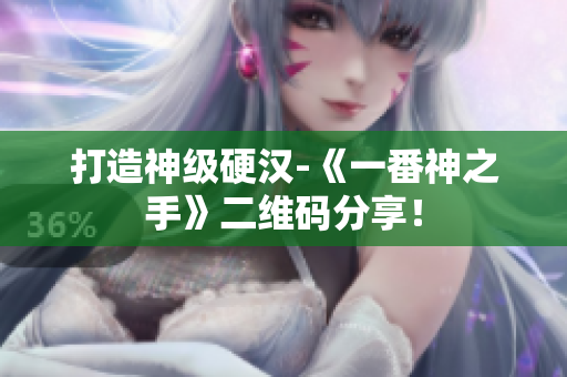 打造神级硬汉-《一番神之手》二维码分享！