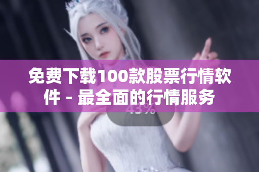 免费下载100款股票行情软件 - 最全面的行情服务