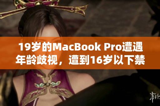 19岁的MacBook Pro遭遇年龄歧视，遭到16岁以下禁用！