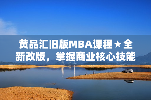 黄品汇旧版MBA课程★全新改版，掌握商业核心技能