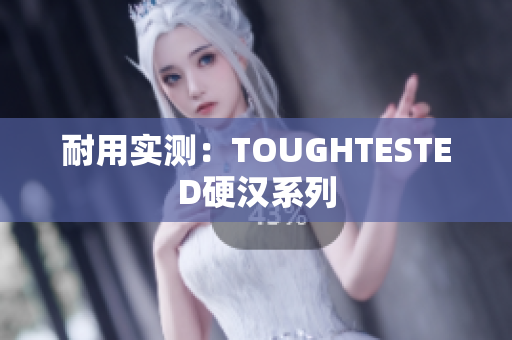 耐用实测：TOUGHTESTED硬汉系列