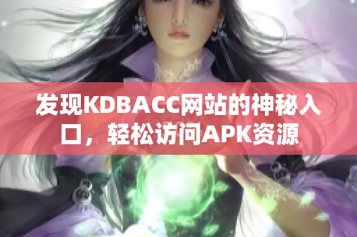 发现KDBACC网站的神秘入口，轻松访问APK资源