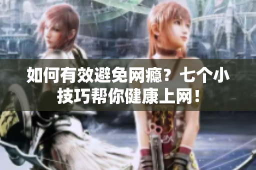 如何有效避免网瘾？七个小技巧帮你健康上网！