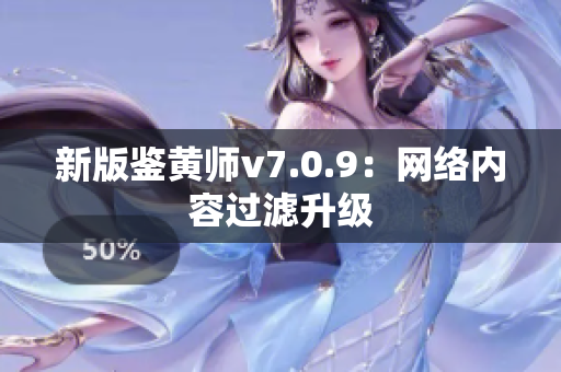 新版鉴黄师v7.0.9：网络内容过滤升级
