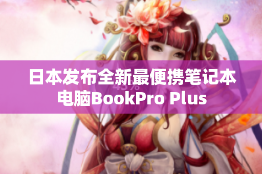 日本发布全新最便携笔记本电脑BookPro Plus
