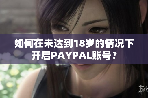 如何在未达到18岁的情况下开启PAYPAL账号？