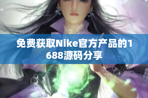 免费获取Nike官方产品的1688源码分享
