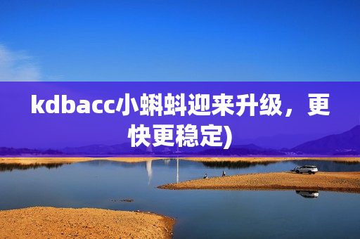 kdbacc小蝌蚪迎来升级，更快更稳定)